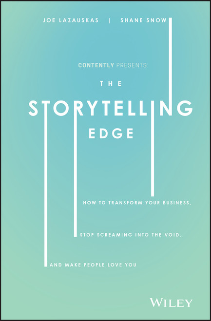 The Storytelling Edge (How to Transform Your Business, Stop Screaming into the Void, and Make People Love You) by Shane Snow, Joe Lazauskas, Contently, Inc., 9781119483359