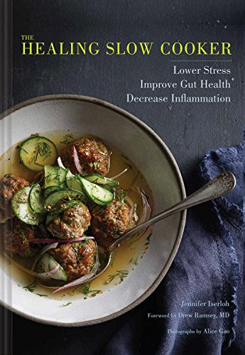 The Healing Slow Cooker (Lower Stress * Improve Gut Health * Decrease Inflammation (Slow Cooking, Healthy Eating, Diet Book)) by Jennifer Iserloh, Drew Ramsey MD, Alice Gao, 9781452160634