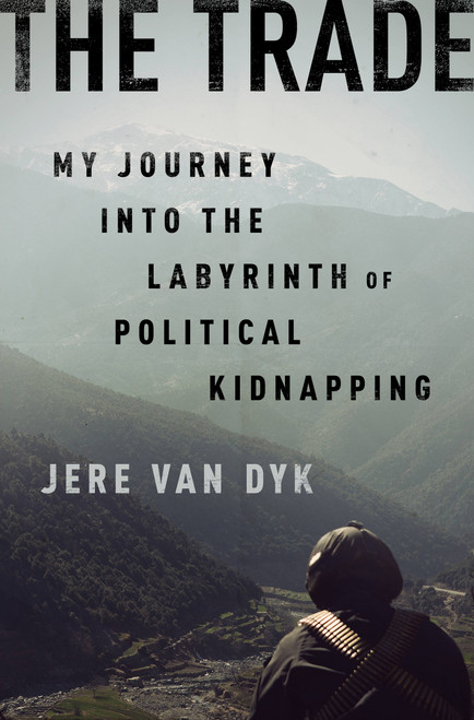 The Trade (My Journey into the Labyrinth of Political Kidnapping) by Jere Van Dyk, 9781610394314