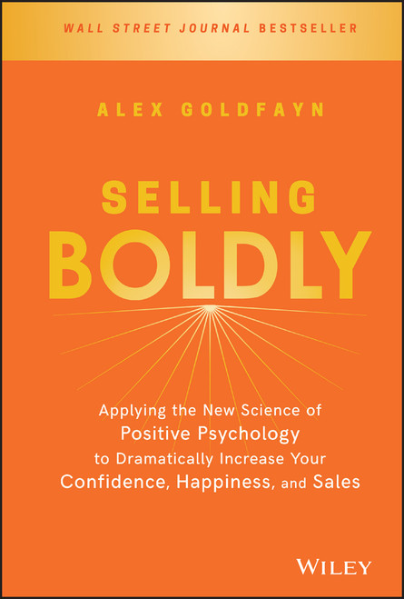 Selling Boldly (Applying the New Science of Positive Psychology to Dramatically Increase Your Confidence, Happiness, and Sales) by Alex Goldfayn, 9781119436331