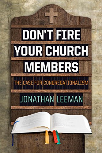 Don't Fire Your Church Members (The Case for Congregationalism) by Jonathan Leeman, 9781433686238