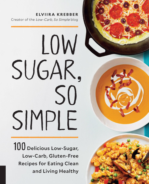 Low Sugar, So Simple (100 Delicious Low-Sugar, Low-Carb, Gluten-Free Recipes for Eating Clean and Living Healthy) by Elviira Krebber, 9781592337798