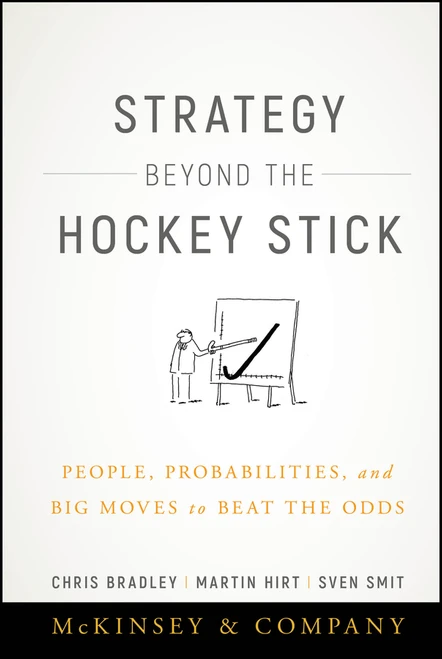 Strategy Beyond the Hockey Stick (People, Probabilities, and Big Moves to Beat the Odds) by Chris Bradley, Martin Hirt, Sven Smit, 9781119487623