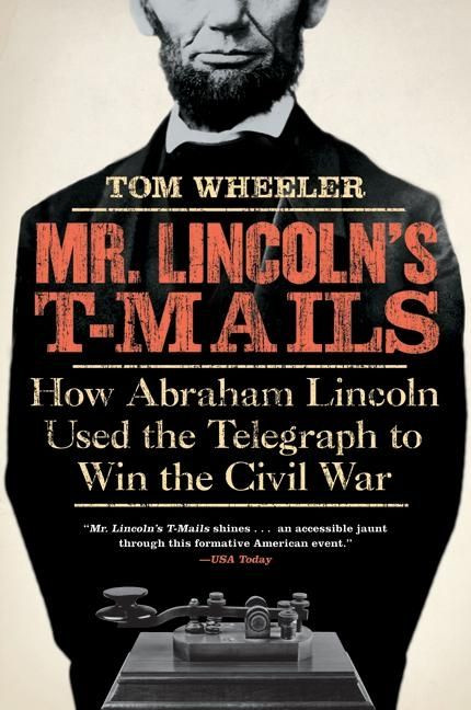 Mr. Lincoln's T-Mails (How Abraham Lincoln Used the Telegraph to Win the Civil War) by Tom Wheeler, 9780061129803