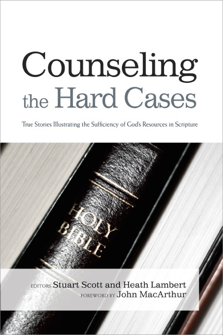 Counseling the Hard Cases (True Stories Illustrating the Sufficiency of God's Resources in Scripture) by Stuart Scott, Heath Lambert, 9781433685798