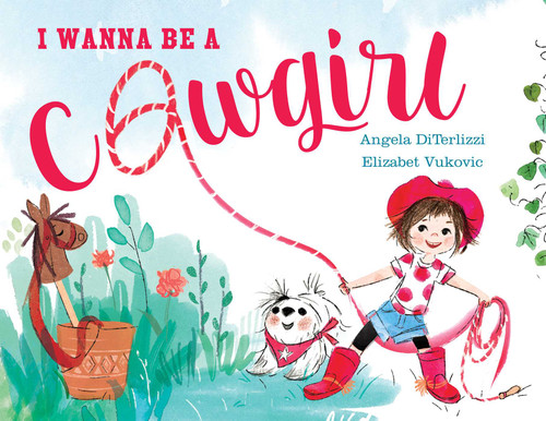 I Wanna Be a Cowgirl by Angela DiTerlizzi, Elizabet Vukovic, 9781481452991