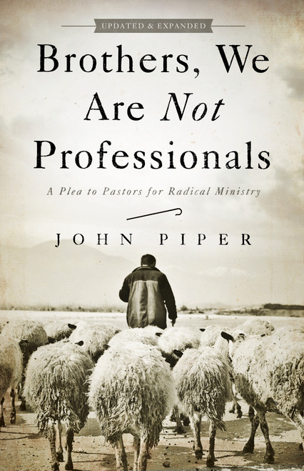 Brothers, We Are Not Professionals (A Plea to Pastors for Radical Ministry, Updated and Expanded Edition) by John Piper, 9781433678820
