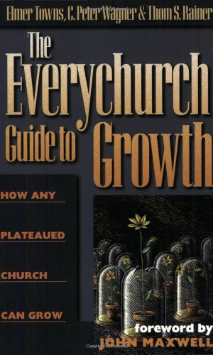 The Everychurch Guide to Growth (How Any Plateaued Church Can Grow) by Elmer L. Towns, C.  Peter Wagner, Thom S. Rainer, John C. Maxwell, 9780805401929