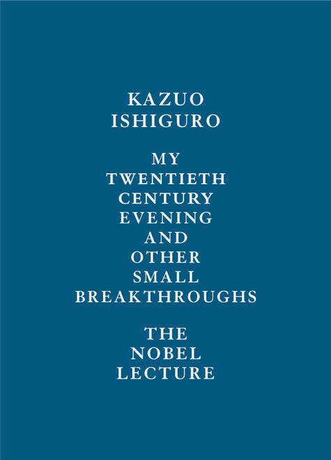 My Twentieth Century Evening and Other Small Breakthroughs (The Nobel Lecture) by Kazuo Ishiguro, 9780525654957