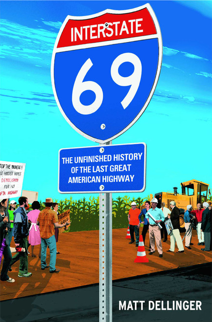Interstate 69 (The Unfinished History of the Last Great American Highway) by Matt Dellinger, 9781416542506