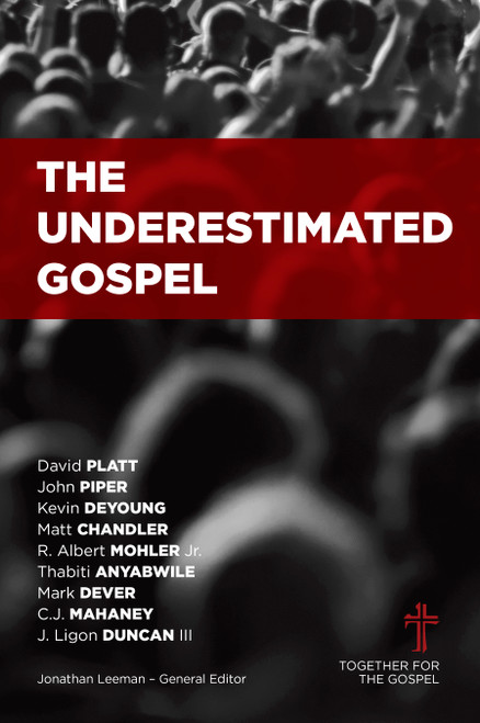 The Underestimated Gospel by Jonathan Leeman, Albert Mohler, Thabiti Anyabwile, David Platt, Kevin DeYoung, Mark Dever, C.J. Mahaney, Matt Chandler, John Piper, Ligon Duncan, 9781433683909