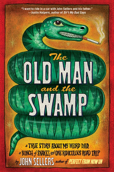 The Old Man and the Swamp (A True Story About My Weird Dad, a Bunch of Snakes, and One Ridiculous Road Trip) by John Sellers, 9781416588719