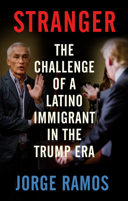 Stranger (The Challenge of a Latino Immigrant in the Trump Era) by Jorge Ramos, 9780525563792