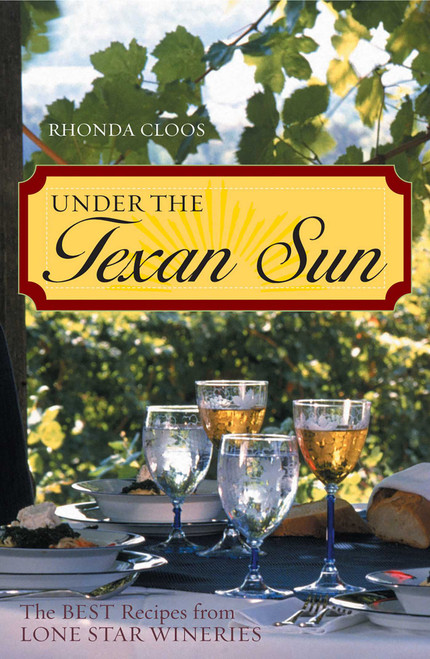 Under the Texan Sun (The Best Recipes from Lone Star Wineries) by Rhonda Cloos, 9781589791589