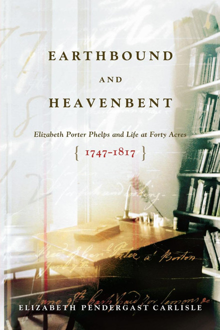 Earthbound and Heavenbent (Elizabeth Porter Phelps and Life at Forty Acres (1747-1817)) by Elizabeth Pendergast Carlisle, 9781416569640