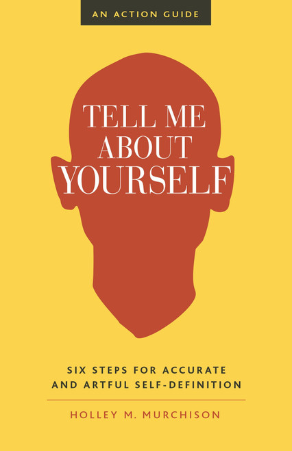 Tell Me About Yourself (Six Steps for Accurate and Artful Self-Definition) by Holley M. Murchison, 9781523094660