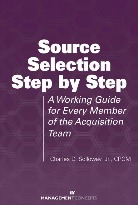 Source Selection Step by Step (A Working Guide for Every Member of the Acquisition Team) by Charles D. Solloway, 9781567263008