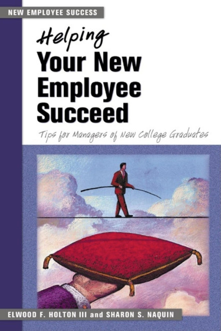 Helping Your New Employee Succeed (Tips for Managers of New College Graduates) by Elwood F. Holton III, Sharon S. Naquin, 9781583761687