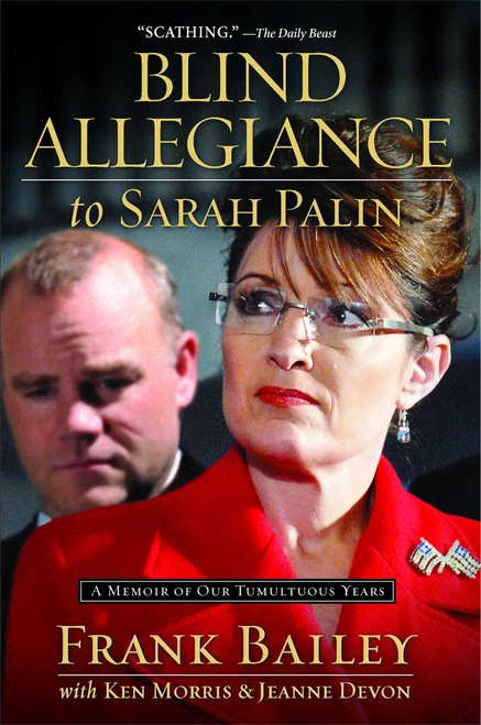 Blind Allegiance to Sarah Palin (A Memoir of Our Tumultuous Years) by Frank Bailey, Ken Morris, Jeanne Devon, 9781476750101