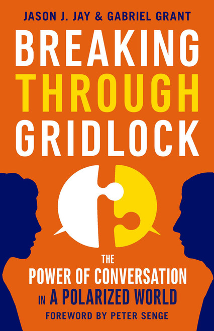 Breaking Through Gridlock (The Power of Conversation in a Polarized World) by Jason Jay, Gabriel Grant, Peter Senge, 9781626568952