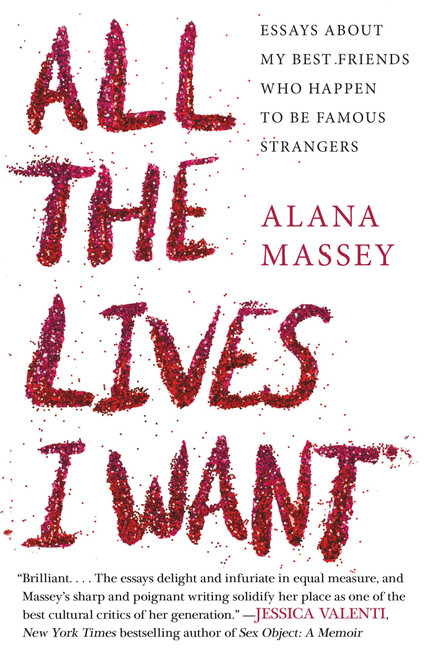 All the Lives I Want (Essays About My Best Friends Who Happen to Be Famous Strangers) - 9781455565863 by Alana Massey