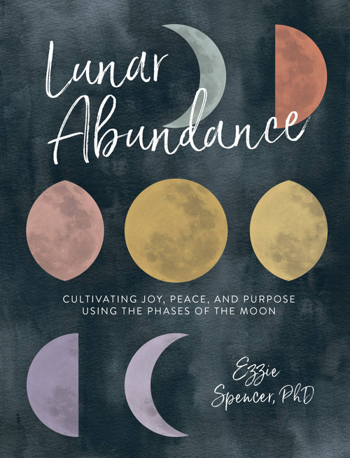 Lunar Abundance (Cultivating Joy, Peace, and Purpose Using the Phases of the Moon) by Ezzie Spencer, 9780762463572