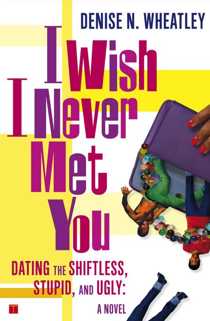 I Wish I Never Met You (Dating the Shiftless, Stupid, and Ugly A Novel) by Denise N. Wheatley, 9780743250566