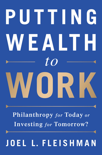Putting Wealth to Work (Philanthropy for Today or Investing for Tomorrow?) by Joel L. Fleishman, 9781610395328
