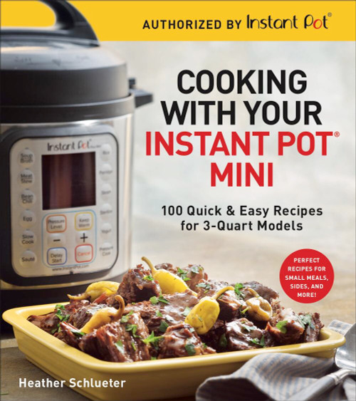 Cooking with Your Instant Pot® Mini (100 Quick & Easy Recipes for 3-Quart Models - A Cookbook) by Heather Schlueter, 9781454931928
