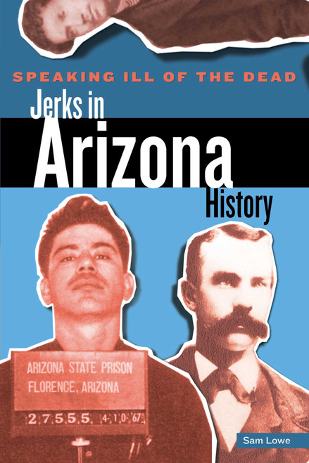 Speaking Ill of the Dead: Jerks in Arizona History by Sam Lowe, 9780762728152