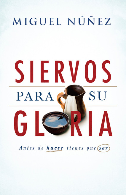 Siervos para Su gloria (Antes de hacer, tienes que ser) (Spanish Edition) by Miguel Núñez, 9781462779581