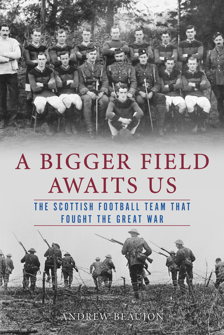 A Bigger Field Awaits Us (The Scottish Football Team That Fought the Great War) by Andrew Beaujon, 9780897337366