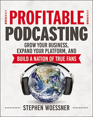 Profitable Podcasting (Grow Your Business, Expand Your Platform, and Build a Nation of True Fans) by Stephen Woessner, 9780814438282