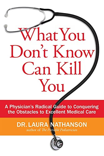 What You Don't Know Can Kill You (A Physician's Radical Guide to Conquering the Obstacles to Excellent Medical Care) by Laura W. Nathanson, 9780061145827