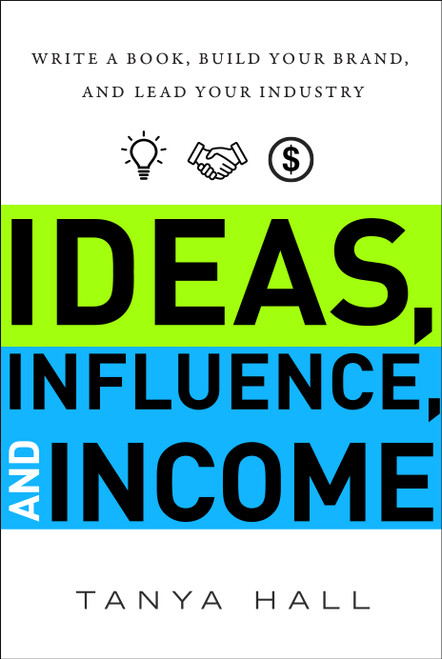 Ideas, Influence, and Income (Write a Book, Build Your Brand, and Lead Your Industry) by Tanya Hall, 9781626345140