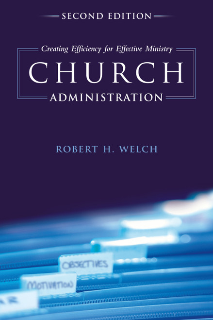 Church Administration, 2nd Edition (Creating Efficiency for Effective Ministry) by Robert H. Welch, 9781433673771