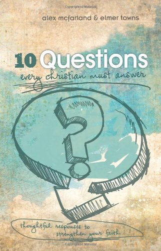 10 Questions Every Christian Must Answer (Thoughtful Responses to Strengthen Your Faith) by Alex McFarland, Elmer L. Towns, 9781433671814