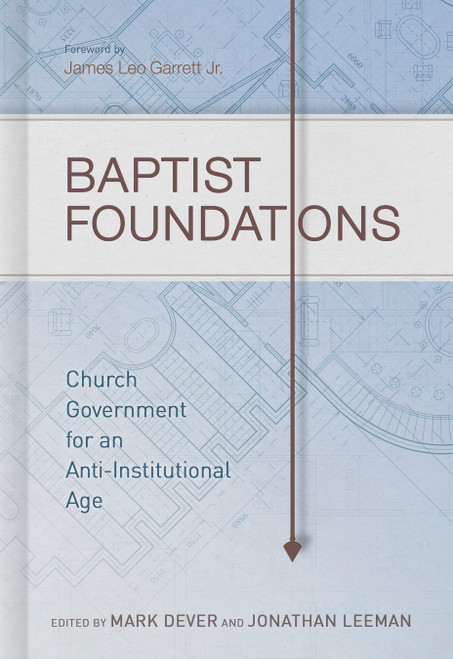 Baptist Foundations (Church Government for an Anti-Institutional Age) by Mark Dever, Jonathan Leeman, Andrew M. Davis, John S. Hammett, Michael A. G. Haykin, Benjamin L Merkle, Thomas R. Schreiner, Kirk Wellum, Stephen J. Wellum, Thomas White, Shawn Wright, 9781433681042