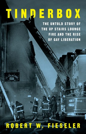 Tinderbox (The Untold Story of the Up Stairs Lounge Fire and the Rise of Gay Liberation) by Robert W. Fieseler, 9781631491641
