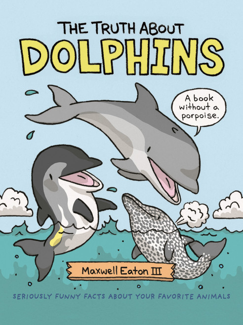 The Truth About Dolphins (Seriously Funny Facts About Your Favorite Animals) by Maxwell Eaton, III, Maxwell Eaton, III, 9781626726680