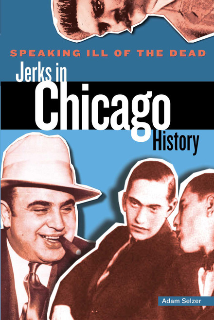 Speaking Ill of the Dead: Jerks in Chicago History by Adam Selzer, William Griffith, 9780762772919