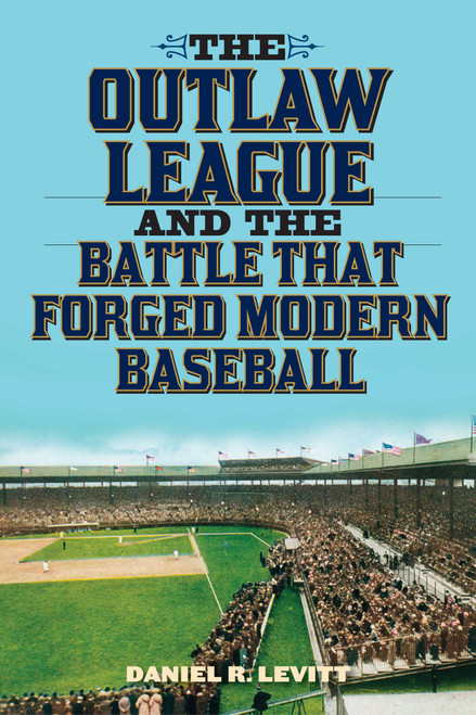 The Outlaw League and the Battle That Forged Modern Baseball by Daniel R. Levitt, 9781589799547