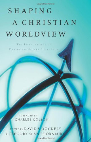 Shaping a Christian Worldview (The Foundation of Christian Higher Education) by David S. Dockery, Gregory Alan Thornbury, 9780805424485