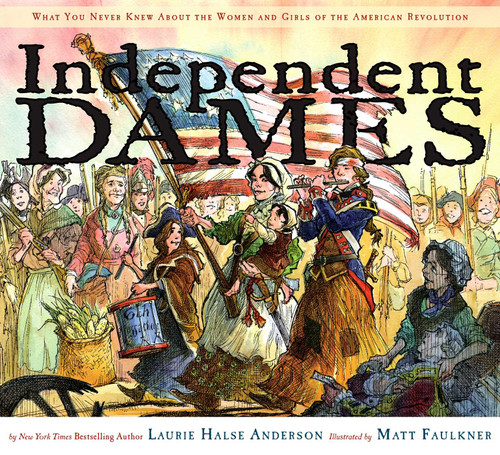 Independent Dames (What You Never Knew About the Women and Girls of the American Revolution) by Laurie Halse Anderson, Matt Faulkner, 9780689858086