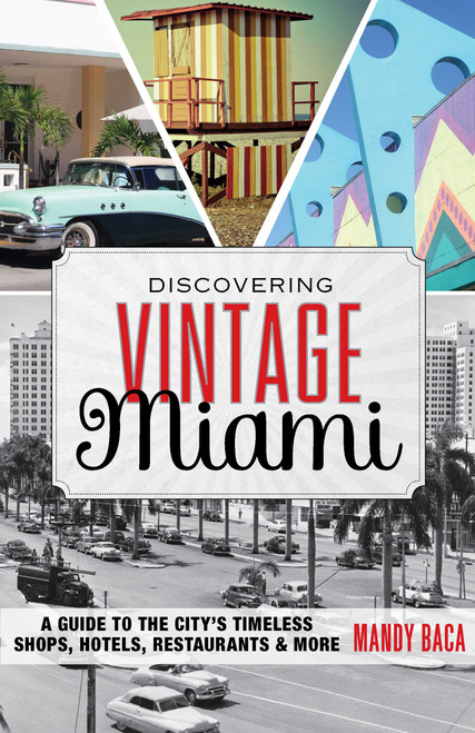 Discovering Vintage Miami (A Guide to the City's Timeless Shops, Hotels, Restaurants & More) by Mandy Baca, 9781493007455