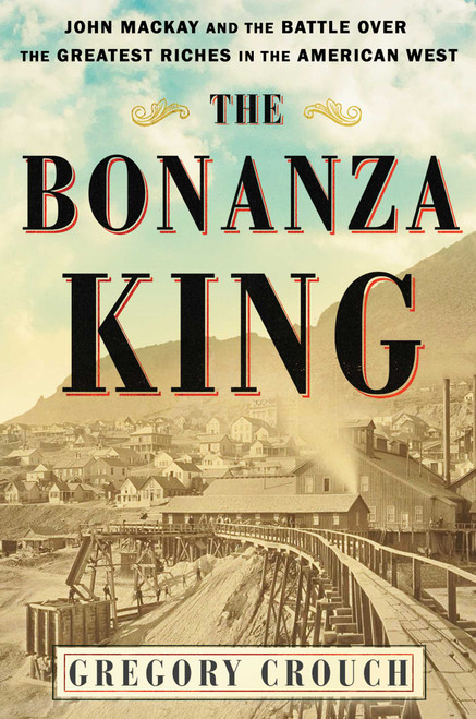 The Bonanza King (John Mackay and the Battle over the Greatest Riches in the American West) by Gregory Crouch, 9781501108198
