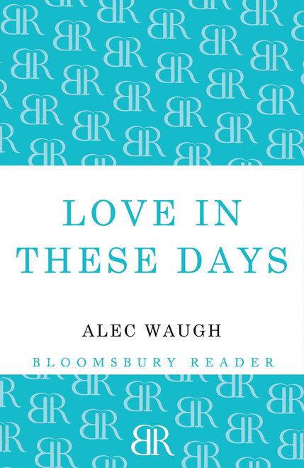 Love in These Days (A Modern Story) by Alec Waugh, 9781448200467