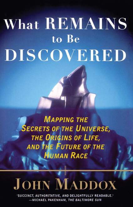 What Remains to Be Discovered (Mapping the Secrets of the Universe, the Origins of Life, and the Future of the Human Race) by John Maddox, 9780684863009
