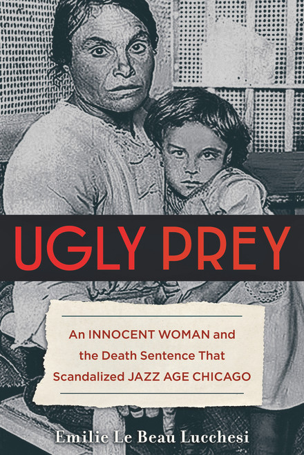 Ugly Prey (An Innocent Woman and the Death Sentence That Scandalized Jazz Age Chicago) by Emilie Le Beau Lucchesi, 9781613736968