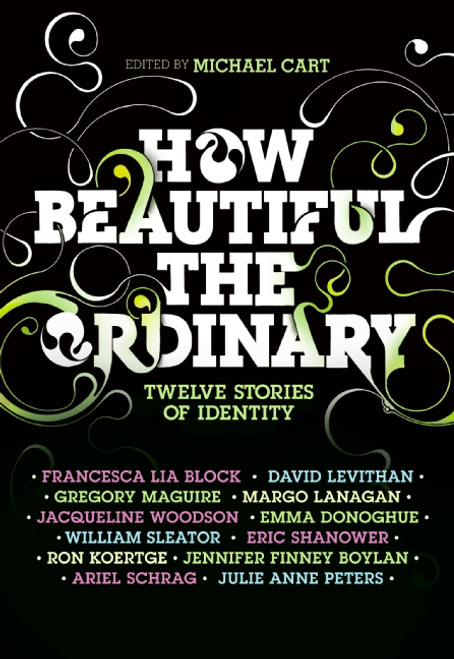 How Beautiful the Ordinary (Twelve Stories of Identity) by Michael Cart, Francesca Lia Block, David Levithan, Ron Koertge, Eric Shanower, Julie Anne Peters, Jennifer Finney Boylan, William Sleater, Emma Donoghue, 9780061154980